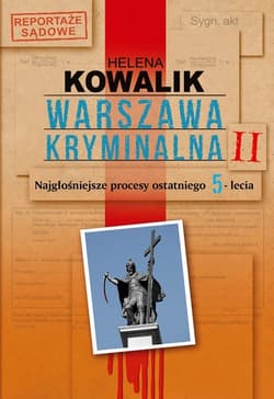 Warszawa kryminalna. Tom 2. Najgłośniejsze procesy ostatniego 5-lecia - Helena Kowalik