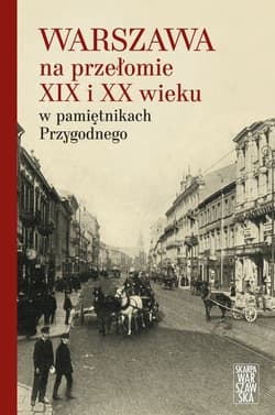 Warszawa na przełomie XIX i XX wieku w pamiętnikach Przygodnego - Przygodny Anonim