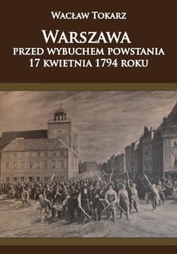 Warszawa przed wybuchem powstania 17 kwietnia 1794 roku - Wacław Tokarz