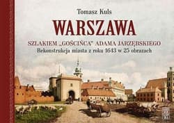 Warszawa Szlakiem gościńca Adama Jarzębskiego. Rekonstrukcja miasta z roku 1643 w 25 obrazach - Tomasz Kuls