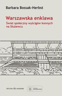 Warszawska enklawa Świat społeczny wyścigów konnych na Służewcu - Barbara Bossak-Herbst