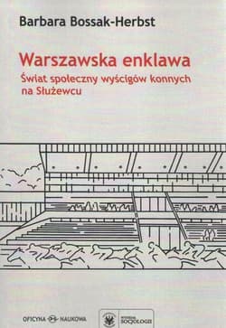 Warszawska enklawa Świat społeczny wyścigów konnych na Służewcu - Barbara Bossak-Herbst