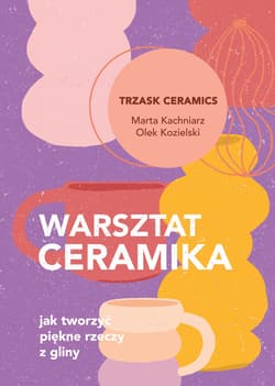 Warsztat ceramika. Jak tworzyć piękne rzeczy z gliny - ebook - Marta Kachniarz