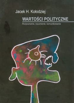 Wartości polityczne Rozpoznanie, rozumienie, komunikowanie - Kołodziej Jacek H.