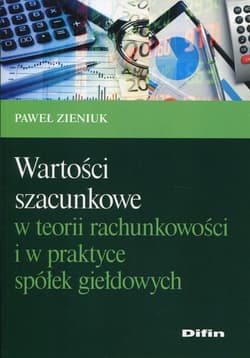 Wartości szacunkowe w teorii rachunkowości i w praktyce spółek giełdowych - Zieniuk Paweł