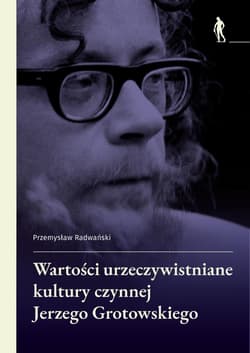 Wartości urzeczywistniane w kulturze czynnej Jerzego Grotowskiego - Radwański Przemysław