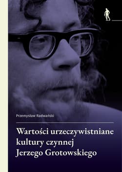 Wartości urzeczywistniane w kulturze czynnej Jerzego Grotowskiego - Radwański Przemysław