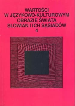 Wartości w językowo-kulturowym obrazie świata Słowian i ich sąsiadów Tom  4: Słownik językowy - leksykalny - Praca zbiorowa