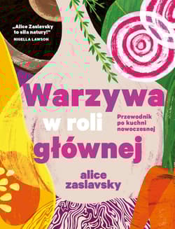 Warzywa w roli głównej Przewodnik po kuchni nowoczesnej - Alice Zaslavsky