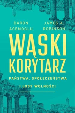 Wąski korytarz Państwa, społeczeństwa i losy wolności - Acemoglu Daron, Robinson James A.