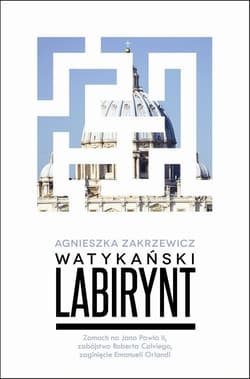 Watykański labirynt. Zamach na Jana Pawła II, zabójstwo Roberta Calviego, zaginięcie Emanueli Orlandi - Agnieszka Zakrzewicz