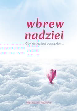 Wbrew nadziei gdy koniec jest początkiem... - Agnieszka Kubicka