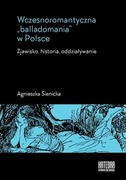Wczesnoromantyczna balladomania w Polsce Zjawisko, historia, oddziaływanie