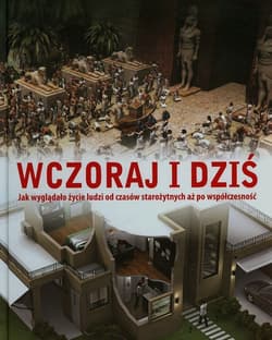 Wczoraj i dziś. Jak wyglądało życie od czasów starożytnych aż po współczesność - Opracowanie Zbiorowe