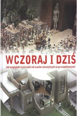 Wczoraj i dziś. Jak wyglądało życie od czasów starożytnych aż po współczesność - Opracowanie Zbiorowe