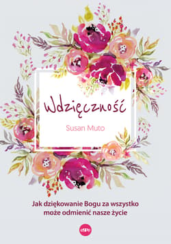 Wdzięczność Jak dziękowanie Bogu za wszystko może odmienić nasze życie - Susan Muto