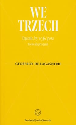 We trzech. Dążenie, by wyjść poza Pochwała przyjaźni - Geoffroy de Lagasnerie
