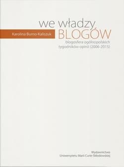 We władzy blogów. Blogosfera ogólnopolskich tygodników opinii (2006-2015) - Karolina Burno-Kaliszuk