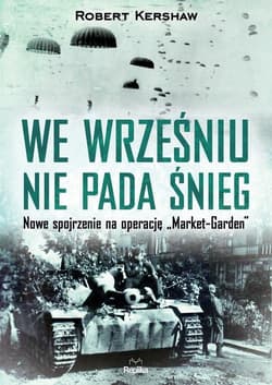 We wrześniu nie pada śnieg Nowe spojrzenie na operację „Market Garden” - Robert Kershaw