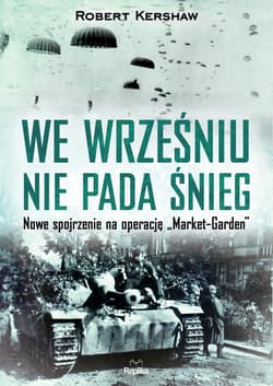 We wrześniu nie pada śnieg Nowe spojrzenie na operację „Market Garden” - Robert Kershaw