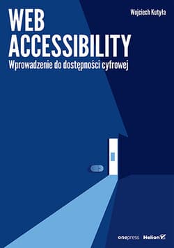 Web accessibility. Wprowadzenie do dostępności cyfrowej - Wojciech Kutyła