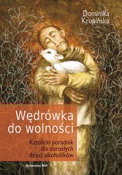 Wędrówka do wolności Katolicki poradnik dla dorosłych dzieci alkoholików
