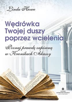 Wędrówka Twojej duszy poprzez wcielenia Poznaj prawdę zapisaną w Kronikach Akaszy - Linda Howe