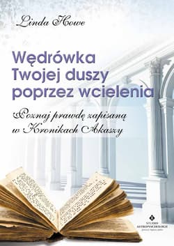 Wędrówka Twojej duszy poprzez wcielenia. Poznaj prawdę zapisaną w Kronikach Akaszy wyd. 2022 - Linda Howe