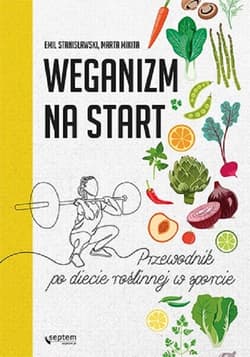 Weganizm na start Przewodnik po diecie roślinnej w sporcie - Stanisławski Emil, Mikita Marta
