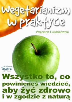Wegetarianizm w praktyce. Wszystko to, co powinieneś wiedzieć, aby żyć zdrowo i w zgodzie z naturą - ebook - Wojciech Łukaszewski