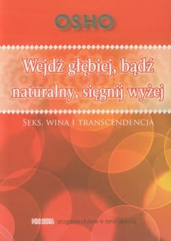 Wejdź głębiej bądź naturalny sięgnij wyżej Seks, wina i transcendencja - Osho