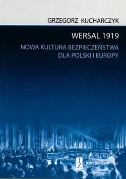 Wersal 1919 Nowa kultura bezpieczeństwa dla Polski i Europy - Grzegorz Kucharczyk