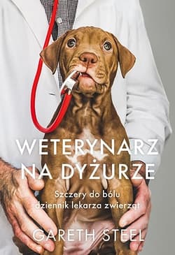 Weterynarz na dyżurze. Szczery do bólu dziennik lekarza zwierząt - Gareth Steel