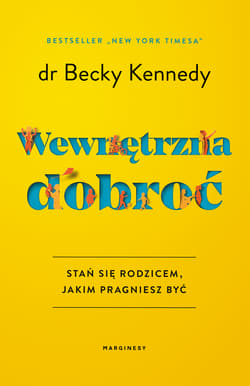 Wewnętrzna dobroć Stań się rodzicem, jakim pragniesz być - Becky Kennedy