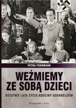 Weźmiemy ze sobą dzieci. Ostatnie lata źycia rodziny Goebbelsów