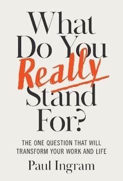 What Do You Really Stand For? The One Question That Will Transform Your Work and Life - Paul Ingram