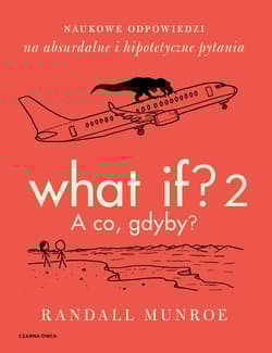 What If? 2. A co gdyby? Naukowe odpowiedzi na absurdalne i hipotetyczne pytania - Randall Munroe