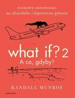 What If? 2. A co gdyby? Naukowe odpowiedzi na absurdalne i hipotetyczne pytania - Randall Munroe