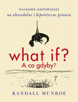 What if? A co gdyby? Naukowe odpowiedzi na absurdalne i hipotetyczne pytania - Randall Munroe