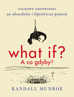 What if? A co gdyby? Naukowe odpowiedzi na absurdalne i hipotetyczne pytania wyd. 2024 - Randall Munroe