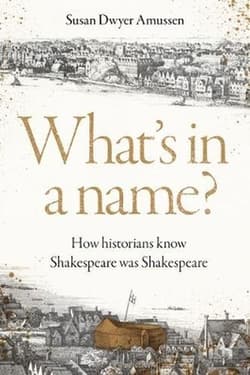 What's in a Name? How Historians Know Shakespeare Was Shakespeare - Susan Dwyer Amussen