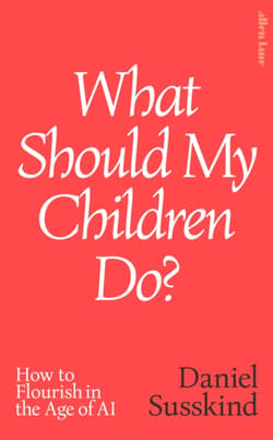What Should My Children Do? How to Flourish in the Age of AI - Susskind Daniel