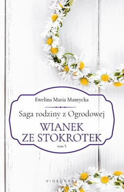 Wianek ze stokrotek. Saga rodziny z Ogrodowej. Tom 5 - Mantycka  Ewelina Maria