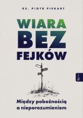 Wiara bez fejków. Miedzy pobożnością a... - Piotr Piekart