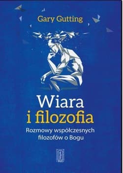 Wiara i filozofia Rozmowy wspłóczesnych filozofów o Bogu - Gary Gutting