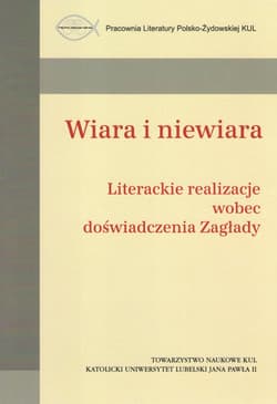 Wiara i niewiara / Towarzystwo Naukowe KUL Literackie realizacje wobec doświadczenia Zagłady