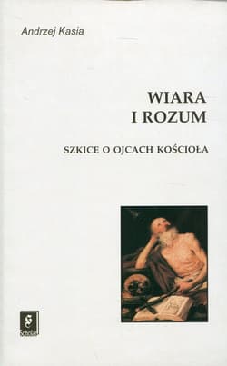 Wiara i rozum Szkice o ojcach Kościoła - Andrzej Kasia