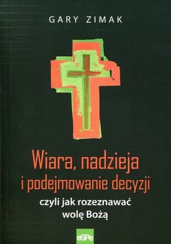 Wiara, nadzieja i podejmowanie decyzji czyli jak rozeznawać wolę Bożą - Gary Zimak