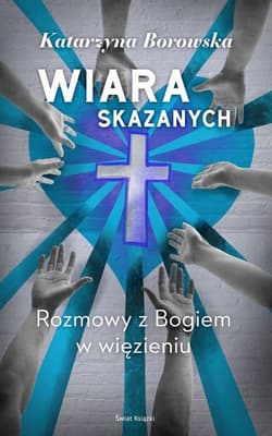 Wiara skazanych Rozmowy z Bogiem w więzieniu - Borowska Katarzyna