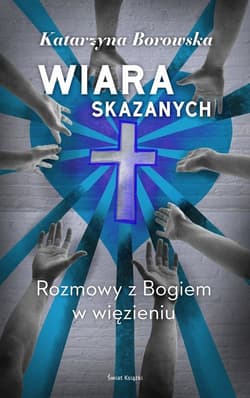 Wiara skazanych Rozmowy z Bogiem w więzieniu - Borowska Katarzyna